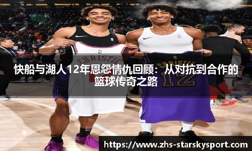 快船与湖人12年恩怨情仇回顾：从对抗到合作的篮球传奇之路