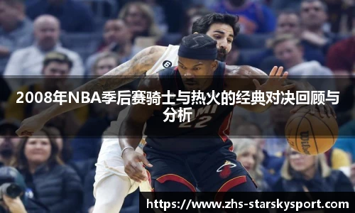 2008年NBA季后赛骑士与热火的经典对决回顾与分析