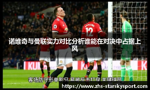 诺维奇与曼联实力对比分析谁能在对决中占据上风