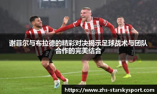 谢菲尔与布拉德的精彩对决揭示足球战术与团队合作的完美结合