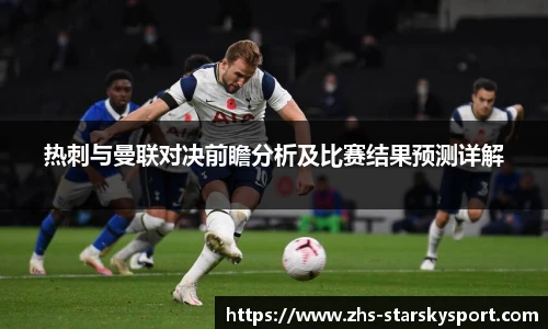 热刺与曼联对决前瞻分析及比赛结果预测详解