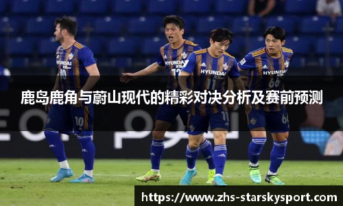 鹿岛鹿角与蔚山现代的精彩对决分析及赛前预测
