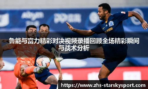 鲁能与富力精彩对决视频录播回顾全场精彩瞬间与战术分析