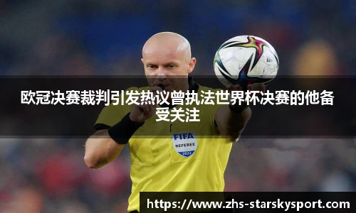 欧冠决赛裁判引发热议曾执法世界杯决赛的他备受关注