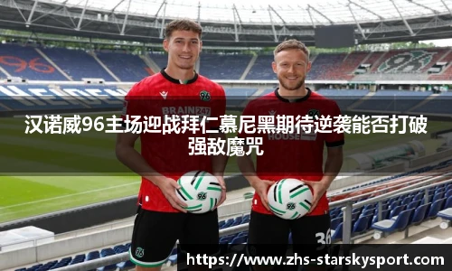 汉诺威96主场迎战拜仁慕尼黑期待逆袭能否打破强敌魔咒