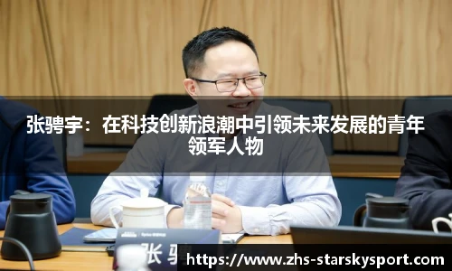 张骋宇：在科技创新浪潮中引领未来发展的青年领军人物